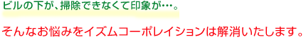 ビルの下が、掃除できなくて印象が・・・。そんなお悩みをイズムコーポレイションは解消いたします。